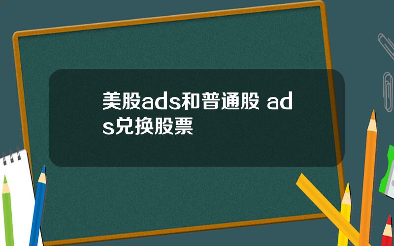 美股ads和普通股 ads兑换股票